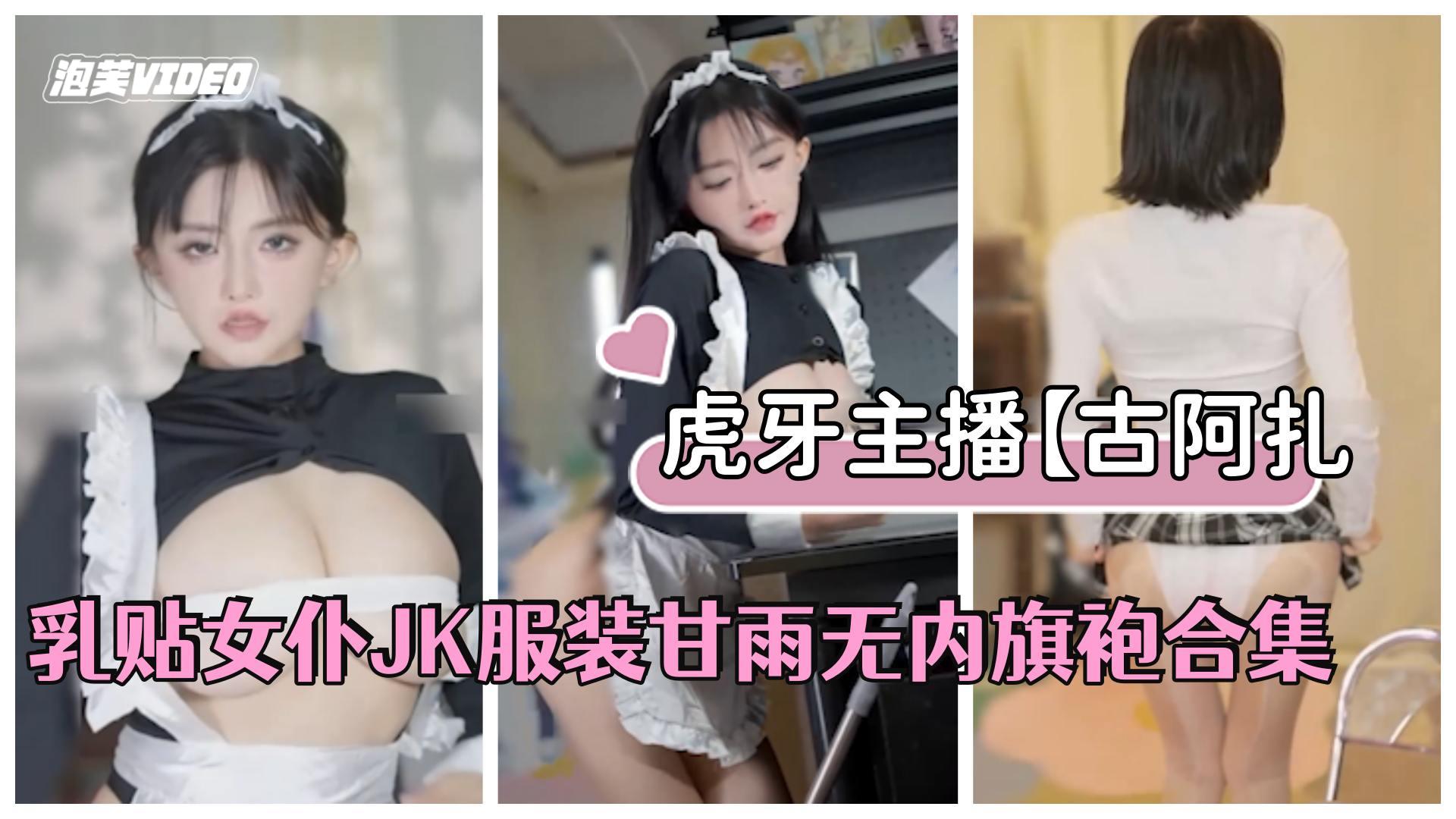 虎牙主播古阿扎古阿扎是猪乳贴女仆JK服装甘雨无内旗袍合集