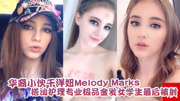 泄密流出华裔小伙干洋妞MelodyMarks搭讪护理专业极品金发女学生最后被骑射