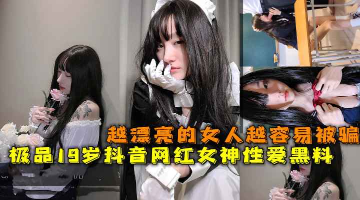 极品19岁抖音网红女神性爱黑料越漂亮的女人越容易被骗