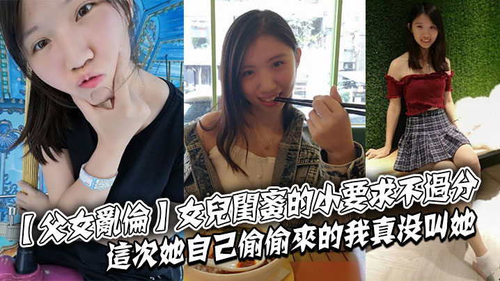 父女乱伦女儿闺蜜的小要求不过分这次她自己偷偷来的我真没叫她