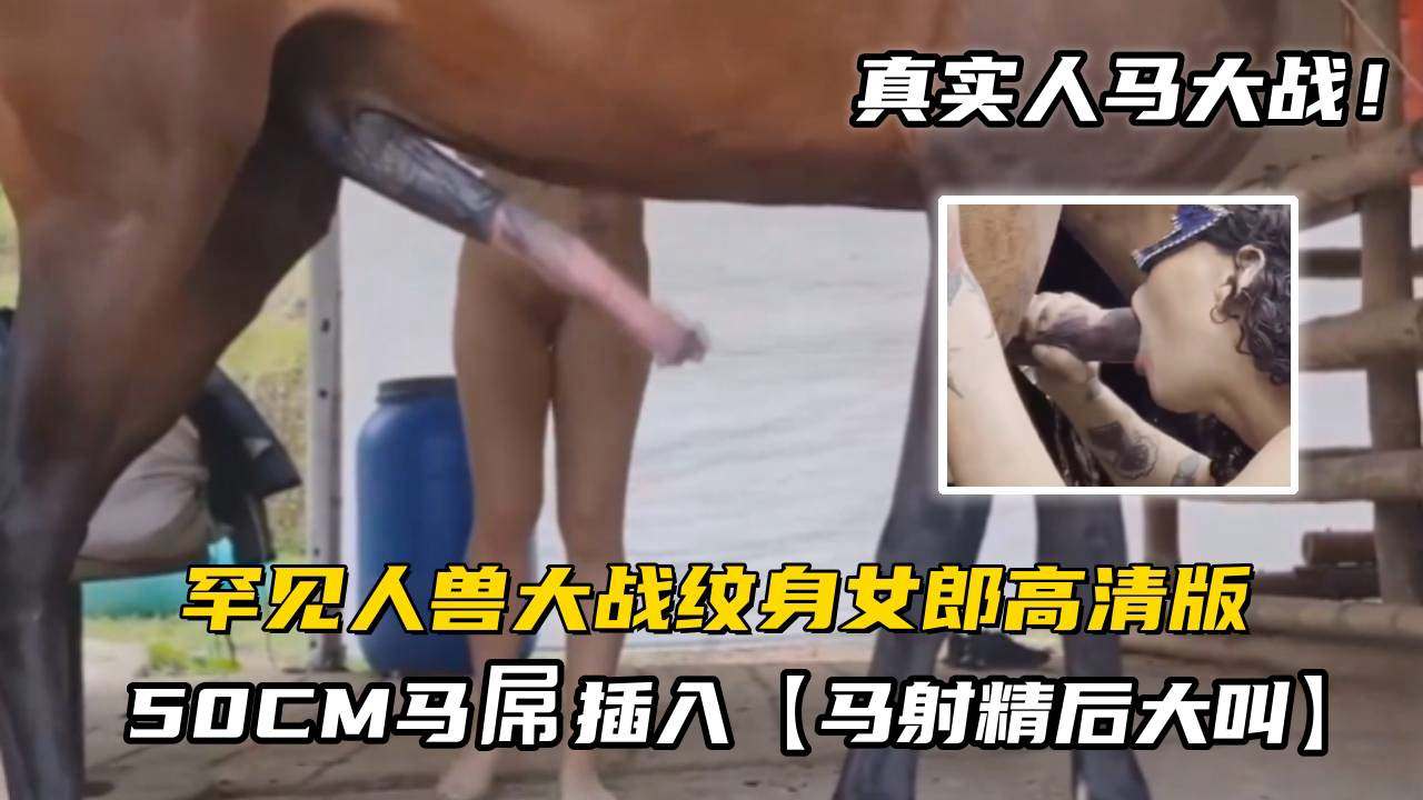 罕见人兽大战纹身女郎被50CM马屌插入马射精后大叫