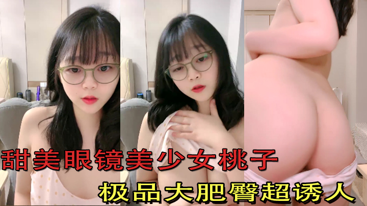 甜美眼镜美少女桃子极品大肥臀超诱人