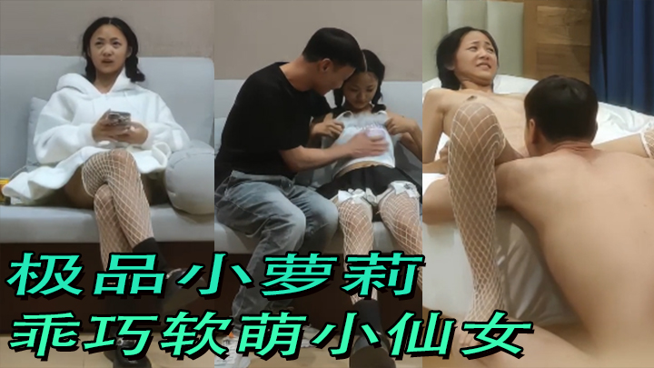 【探花精选】极品小萝莉，乖巧软萌小仙女舔穴抠逼玩得溜阳痿男百般挑逗下大展雄风狂干