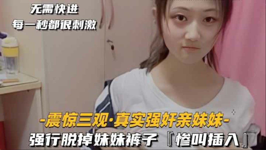 【震惊三观】真实强奸亲妹妹强行脱掉妹妹裤子惨叫插入