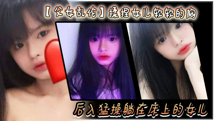 父女乱伦揉捏女儿软软的胸后入猛操躺在床上的女儿爽的扇红女儿屁股