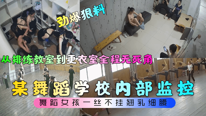 劲爆狠料某舞蹈学校内部监控从排练教室到更衣室全程无死角舞蹈女孩一丝不挂翘乳细腰