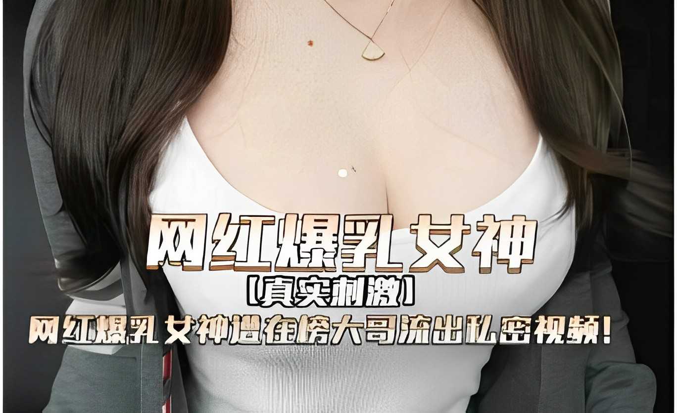 [真实刺激」网红爆乳女神福利在房大哥流出私密视频！