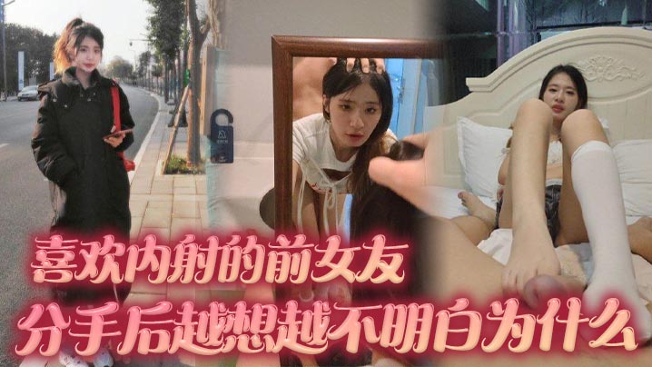 喜欢内射的前女友 分手后越想越不明白为什么 难道我满足不了她吗