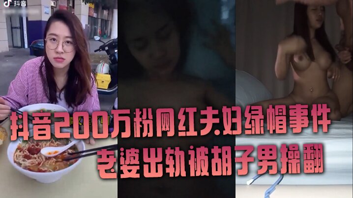 抖音网红绿帽事件抖音200万粉网红夫妇绿帽事件老婆出轨被胡子男操翻彻底绿了