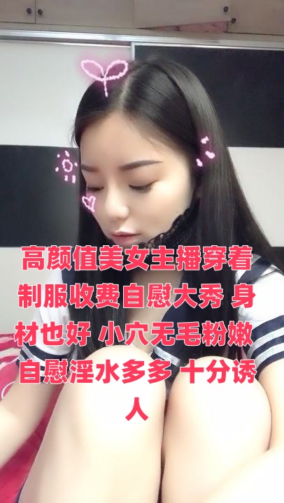 高颜值美女主播穿着制服收费自慰大秀 身材也好 小穴无毛粉嫩 自慰淫水多多 十分诱人