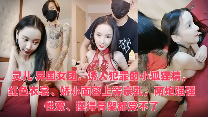 灵儿 异国女团，诱人犯罪的小狐狸精，红色衣裳、娇小面容上等豪乳，两炮强强性爱、操得骨架都受不了