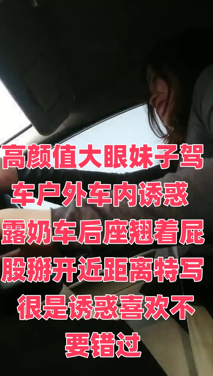 高颜值大眼妹子驾车户外车内诱惑 露奶车后座翘着屁股掰开近距离特写 很是诱惑喜欢不要错过